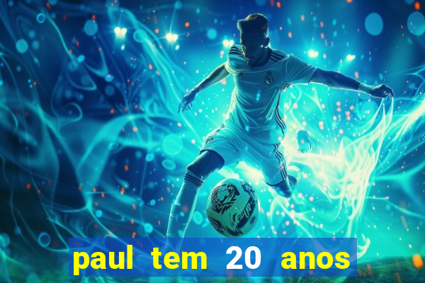 paul tem 20 anos de idade. a idade dele